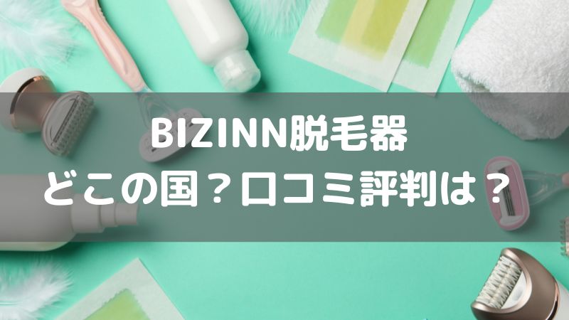 BIZINN脱毛器どこの国？特徴と口コミ評価