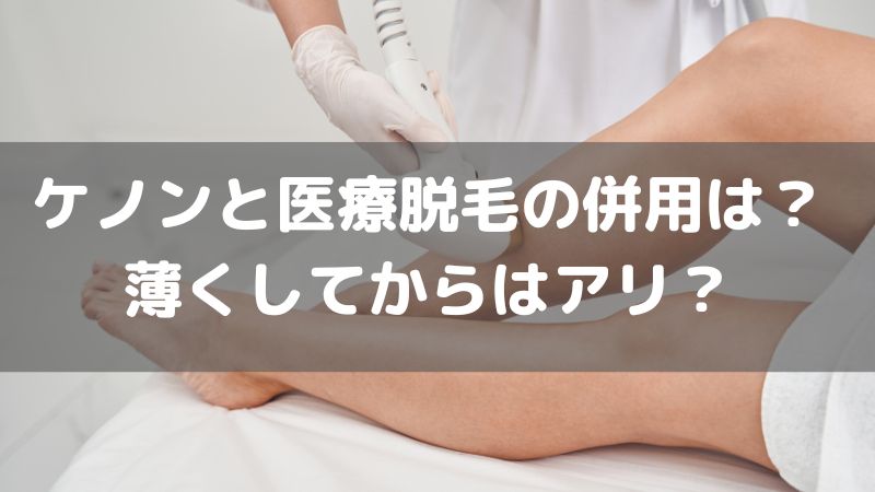 ケノンで薄くしてから医療脱毛はアリ？併用との効果は