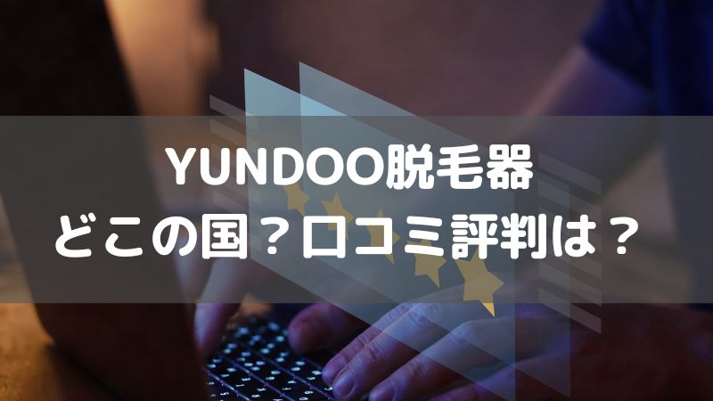 YUNDOO脱毛器はどこの国？口コミ評判はどう？